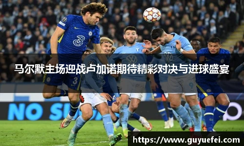 马尔默主场迎战卢加诺期待精彩对决与进球盛宴