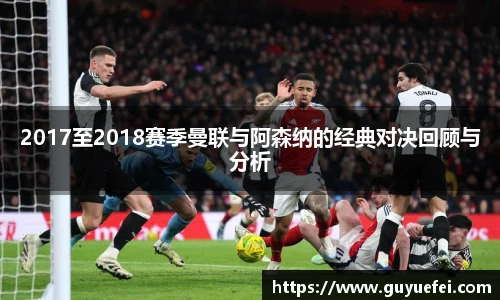 2017至2018赛季曼联与阿森纳的经典对决回顾与分析