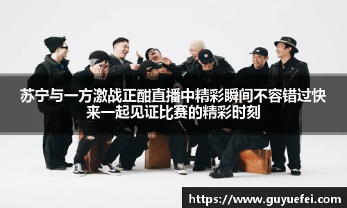 苏宁与一方激战正酣直播中精彩瞬间不容错过快来一起见证比赛的精彩时刻
