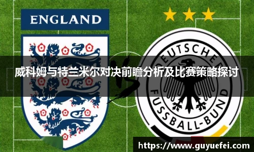 威科姆与特兰米尔对决前瞻分析及比赛策略探讨