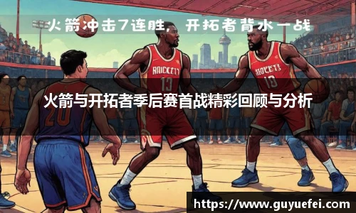 火箭与开拓者季后赛首战精彩回顾与分析